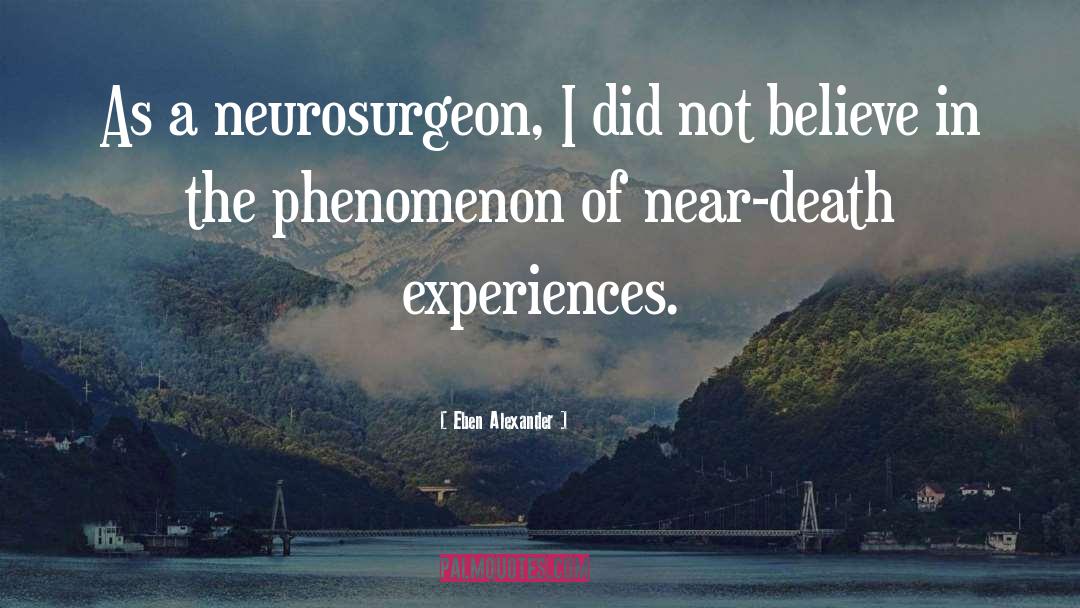 Near Death Experiences quotes by Eben Alexander