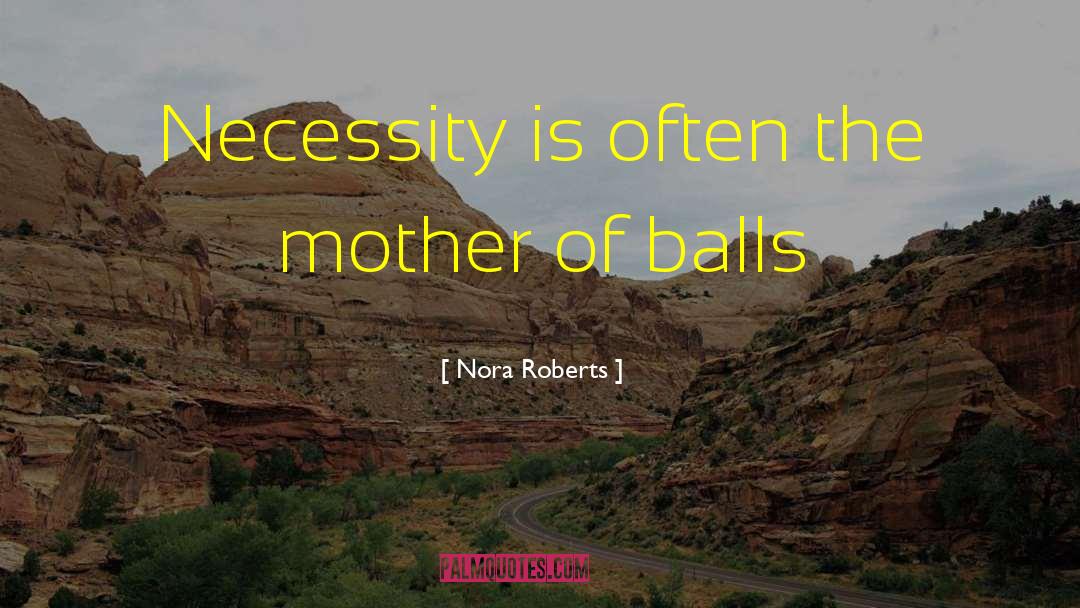 Necessity Is The Mother Of Invention quotes by Nora Roberts