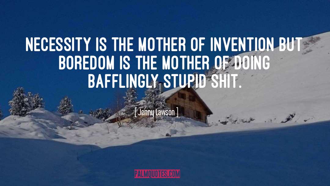 Necessity Is The Mother Of Invention quotes by Jenny Lawson