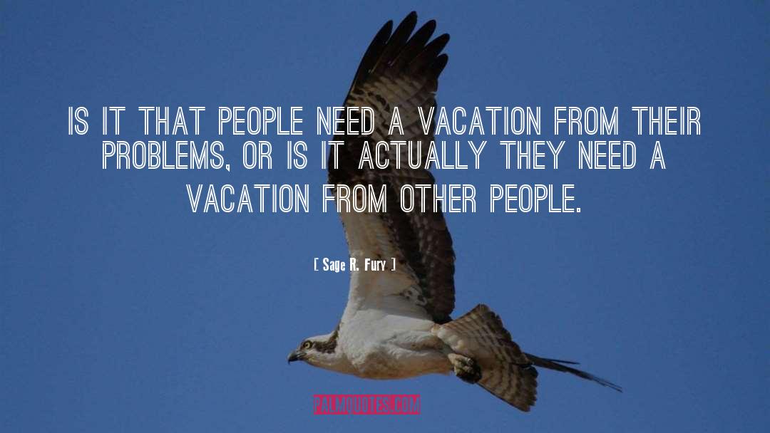 Need A Vacation quotes by Sage R. Fury