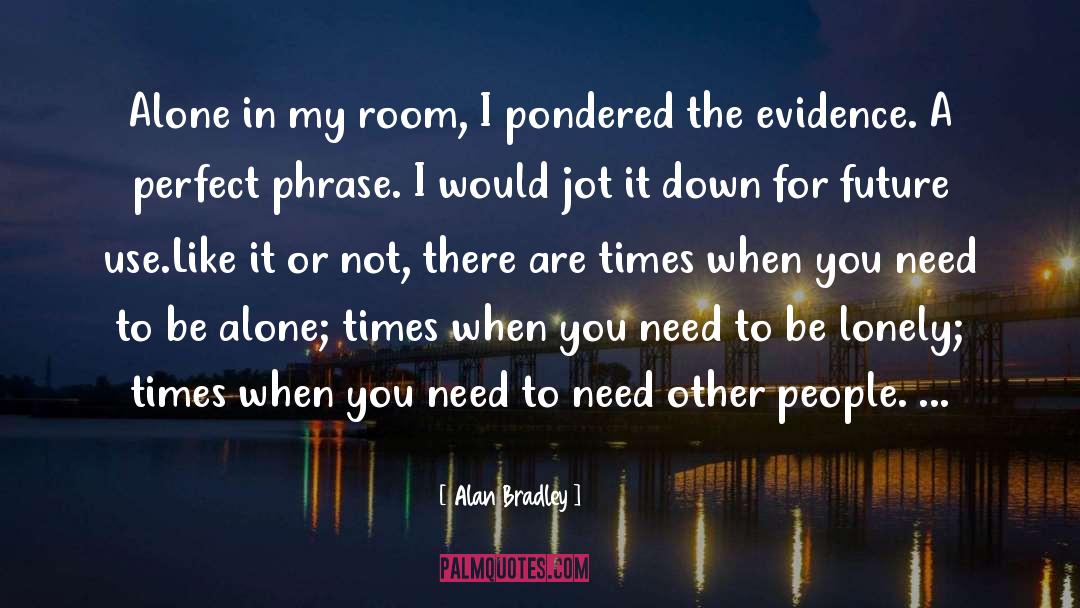 Need To Be Alone quotes by Alan Bradley