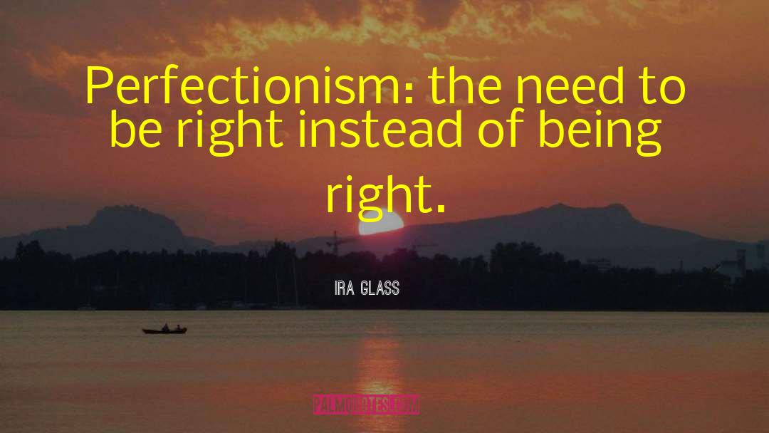 Need To Be Right quotes by Ira Glass