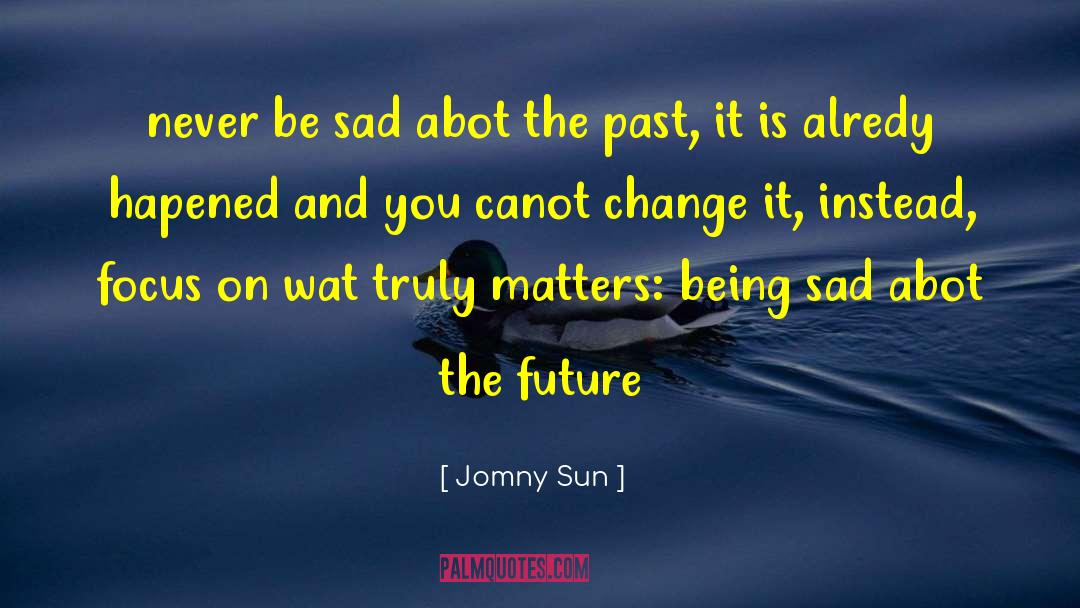 Never Be Sad quotes by Jomny Sun