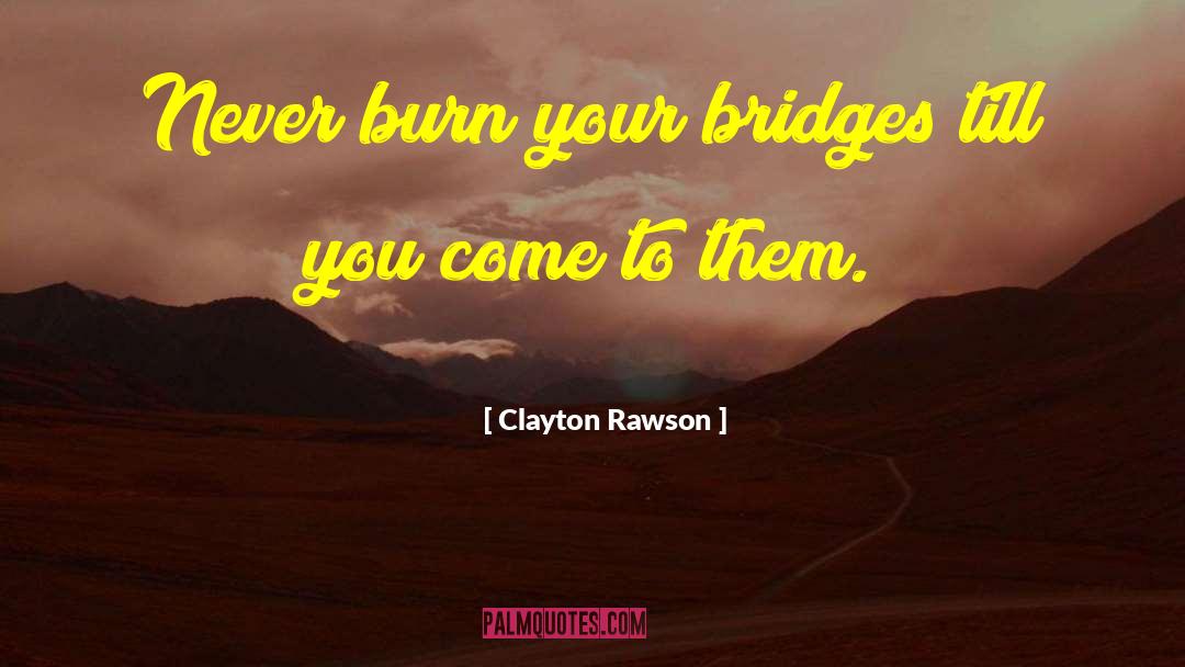 Never Burn Your Bridges quotes by Clayton Rawson