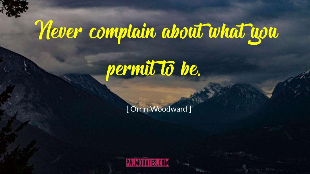 Never Complain quotes by Orrin Woodward