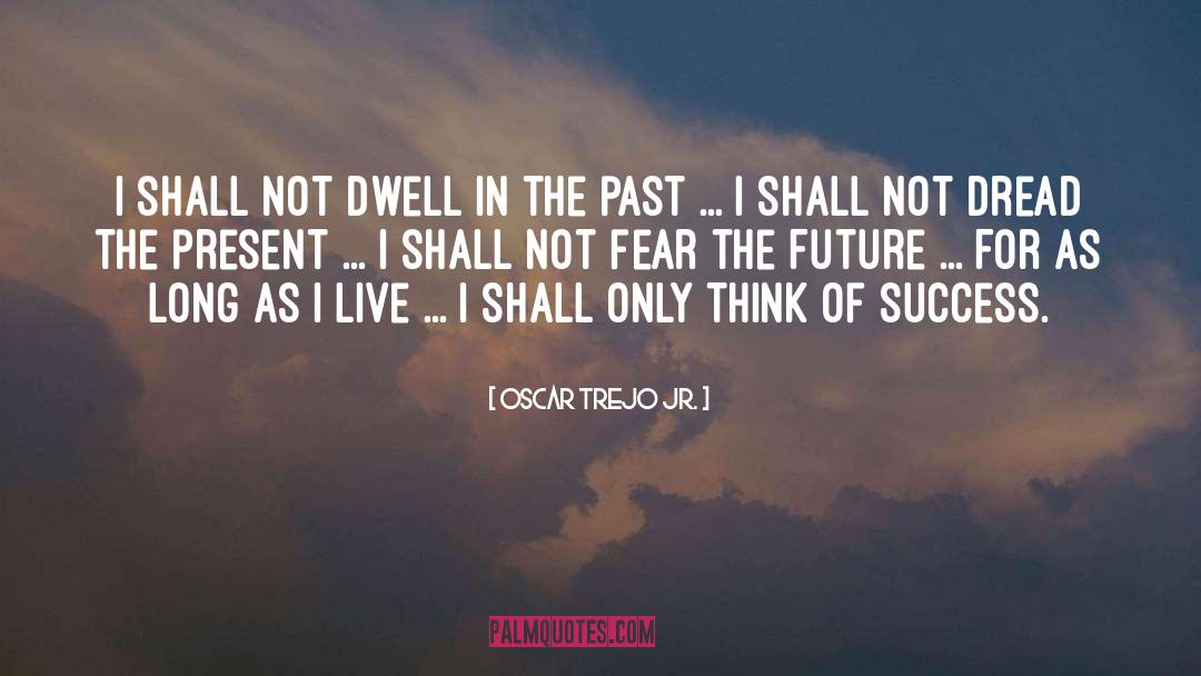 Never Dwell In The Past quotes by Oscar Trejo Jr.