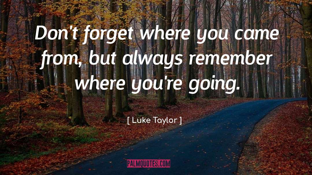 Never Forget Where You Came From quotes by Luke Taylor