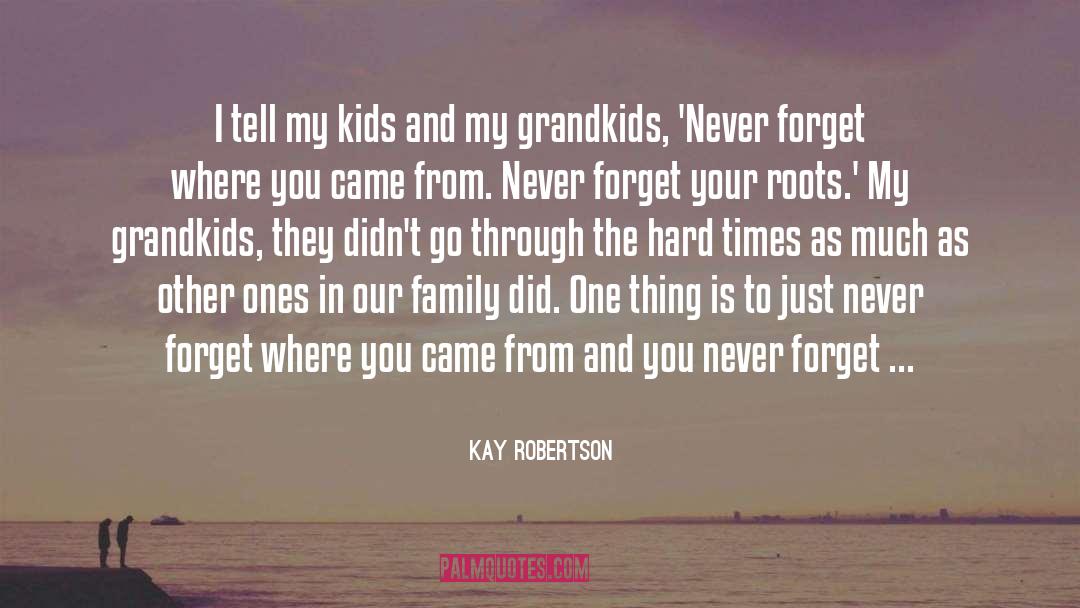 Never Forget Where You Came From quotes by Kay Robertson