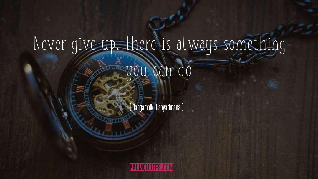 Never Give Up quotes by Bangambiki Habyarimana