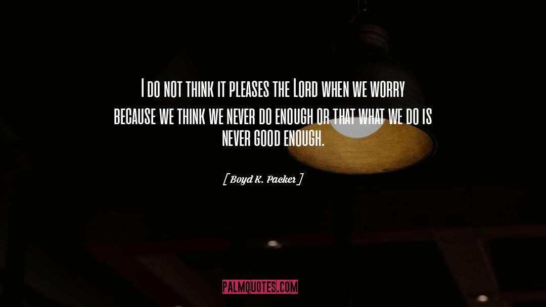 Never Good Enough quotes by Boyd K. Packer