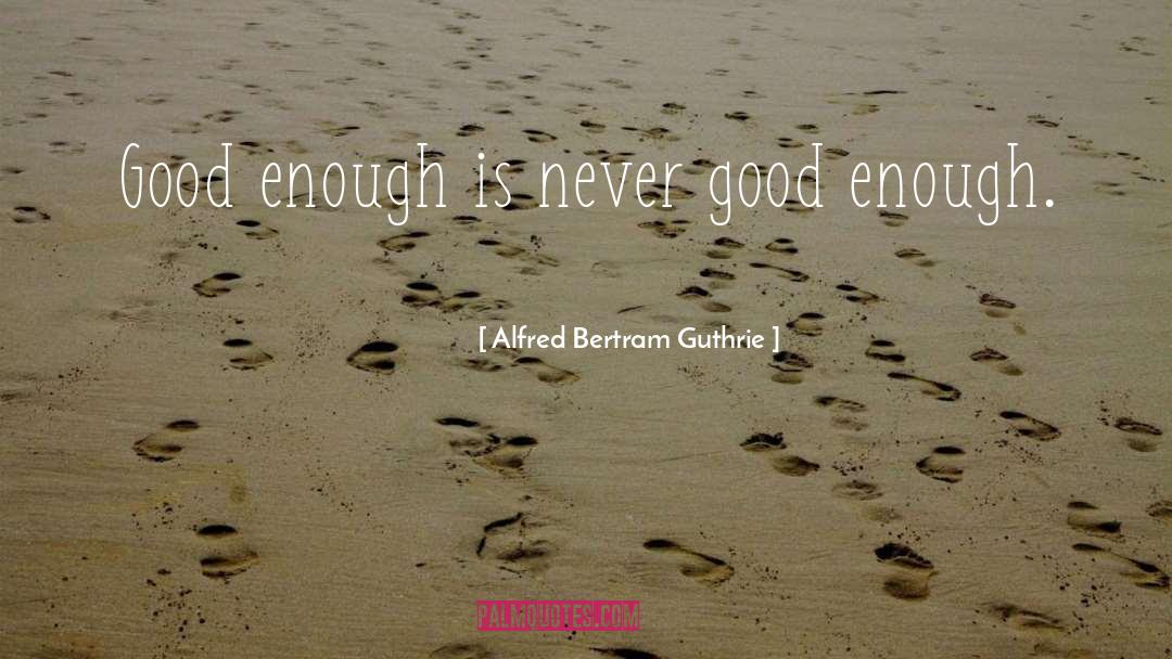 Never Good Enough quotes by Alfred Bertram Guthrie