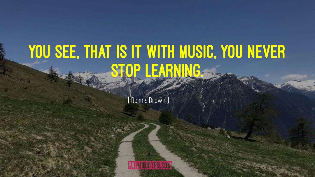 Never Stop Learning quotes by Dennis Brown