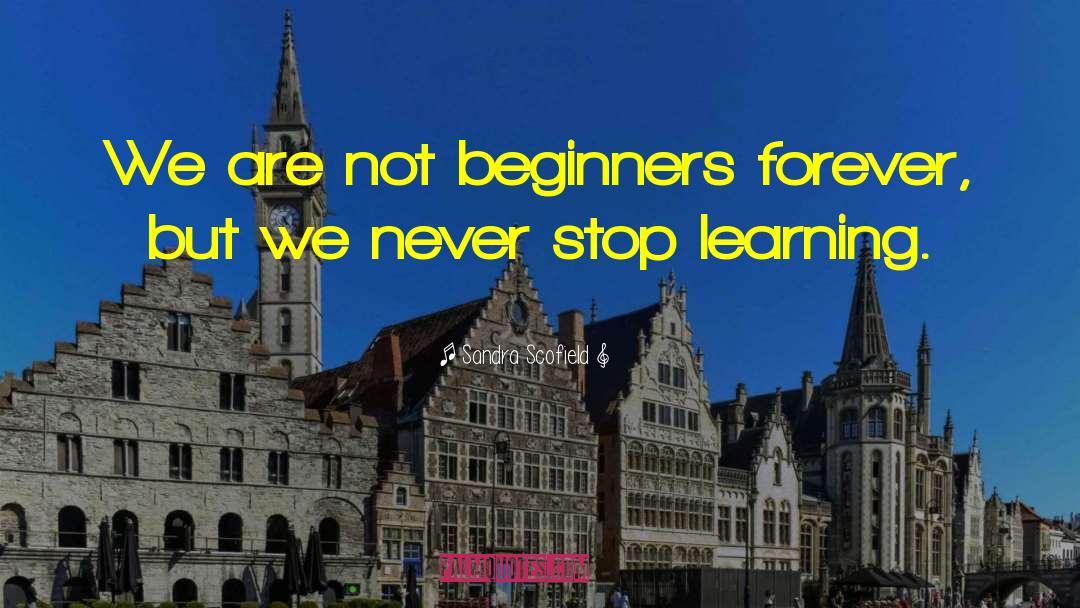 Never Stop Learning quotes by Sandra Scofield