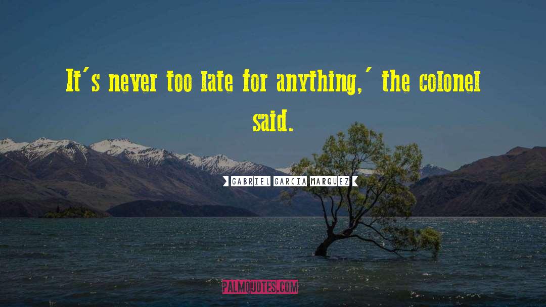 Never Too Late quotes by Gabriel Garcia Marquez