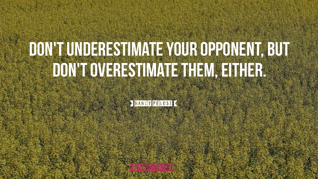 Never Underestimating Your Opponent quotes by Nancy Pelosi