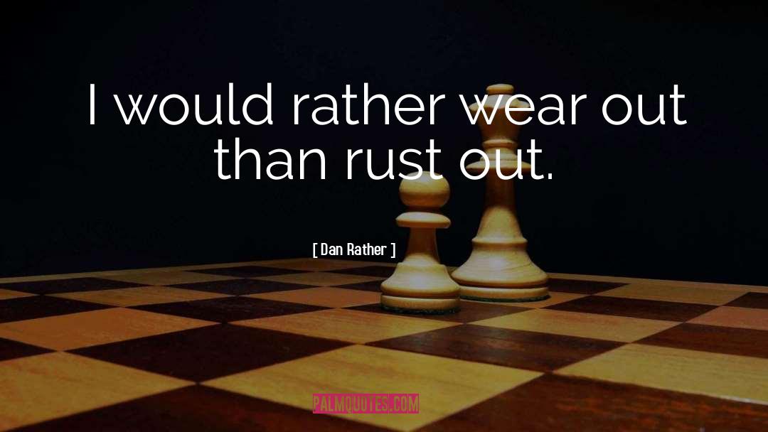 Never Wear Out quotes by Dan Rather