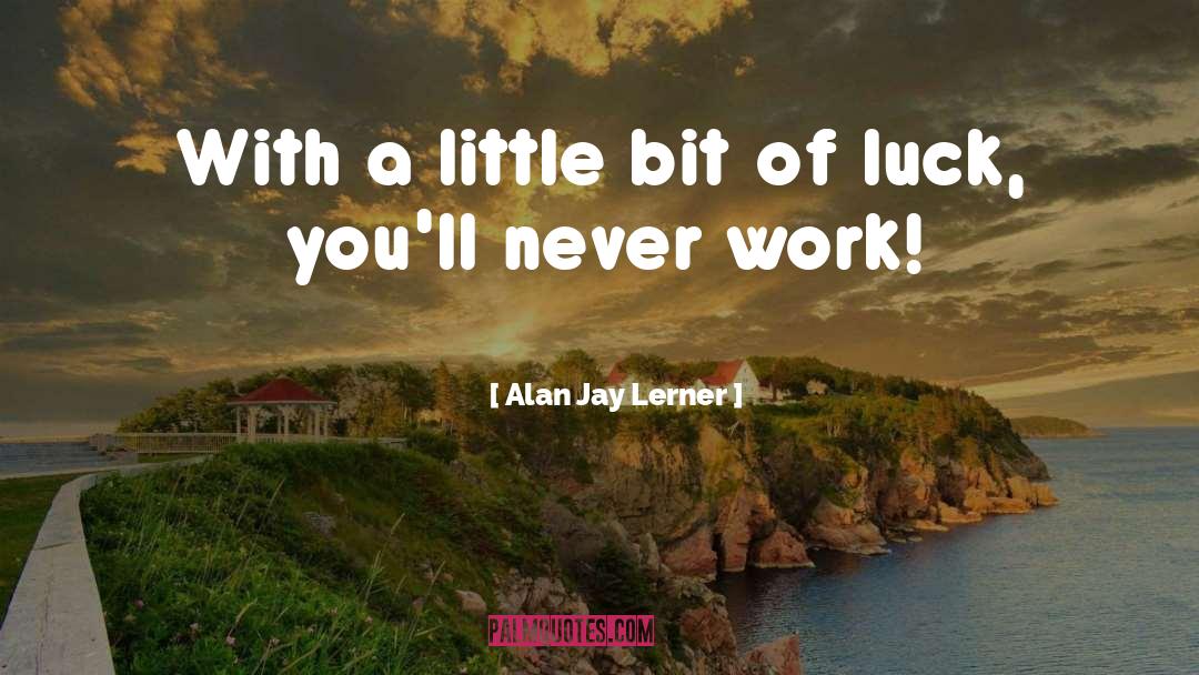 Never Work quotes by Alan Jay Lerner