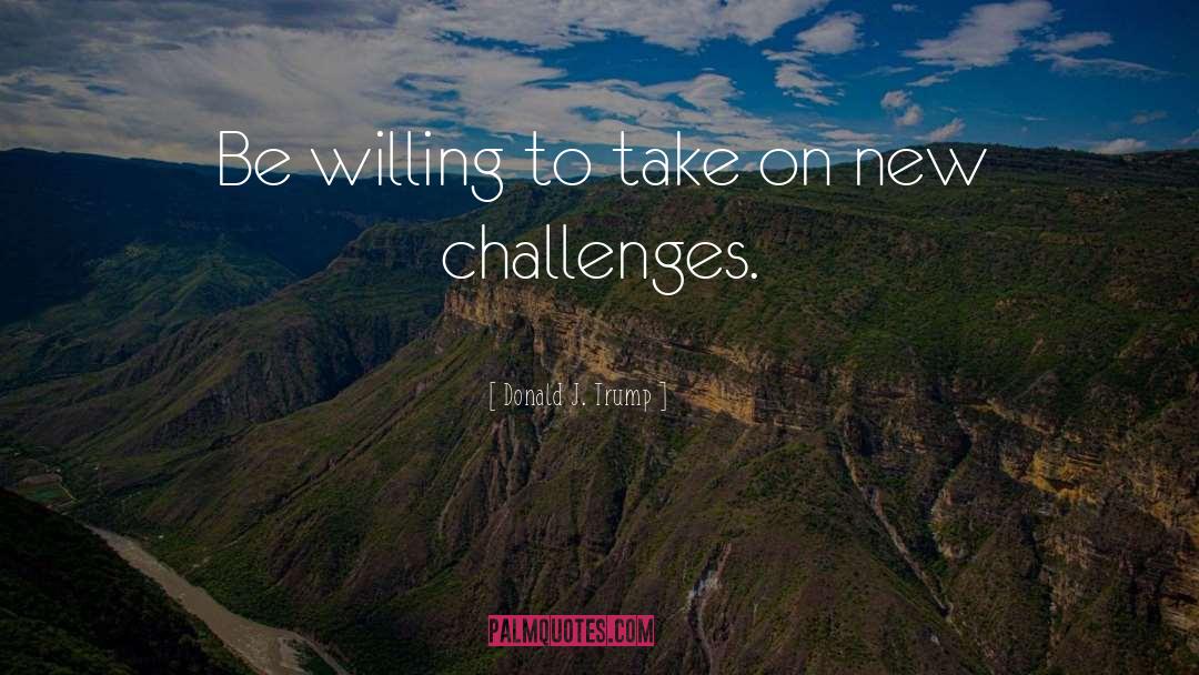 New Challenges quotes by Donald J. Trump