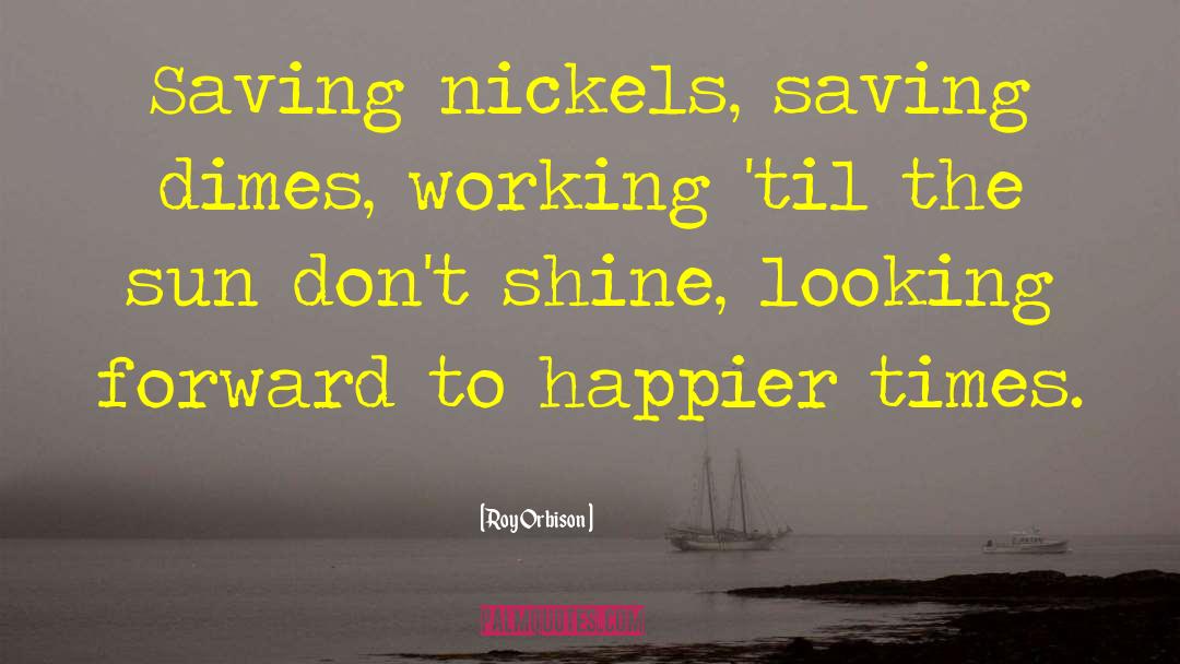 Nickels quotes by Roy Orbison