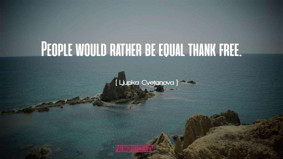 No One Is Equal Until Everyone Is Equal Quote quotes by Ljupka Cvetanova