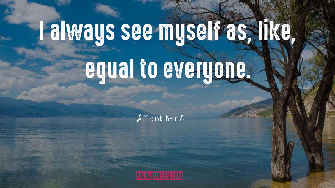 No One Is Equal Until Everyone Is Equal Quote quotes by Miranda Kerr
