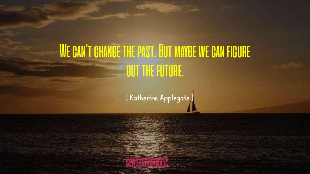 Nobody Can Change The Past quotes by Katherine Applegate