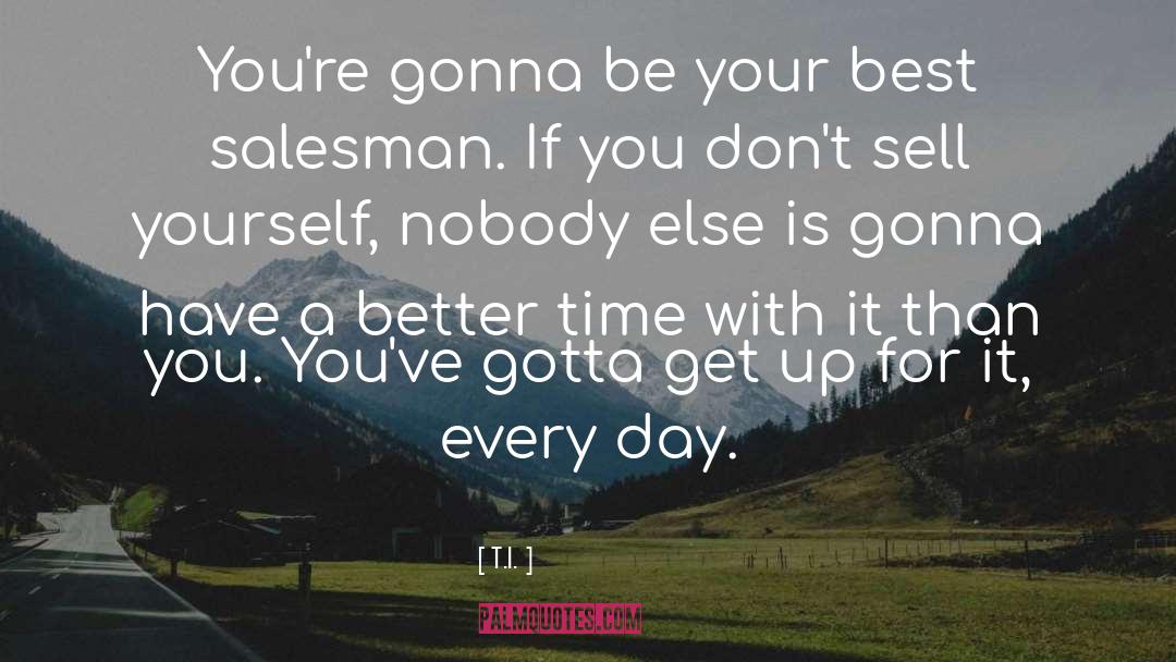 Nobody Is Better Than You quotes by T.I.