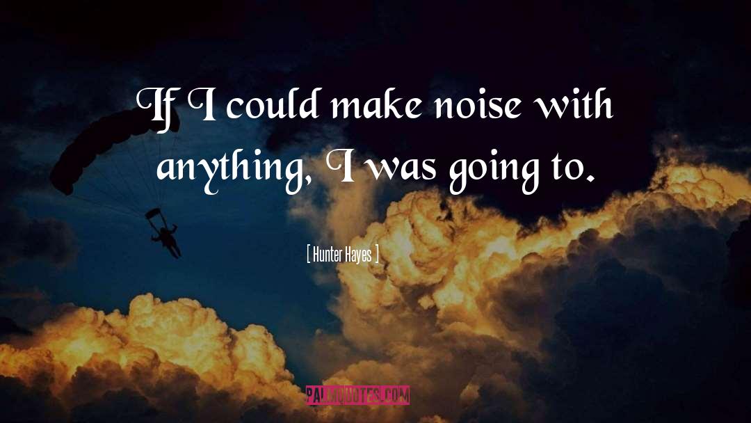 Noise quotes by Hunter Hayes