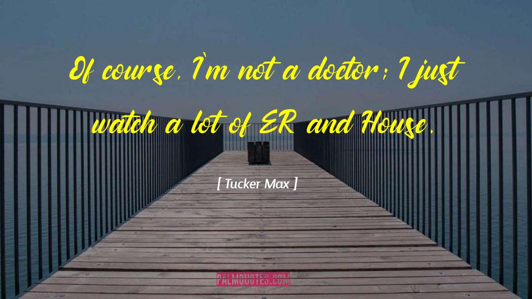 Not A Doctor quotes by Tucker Max