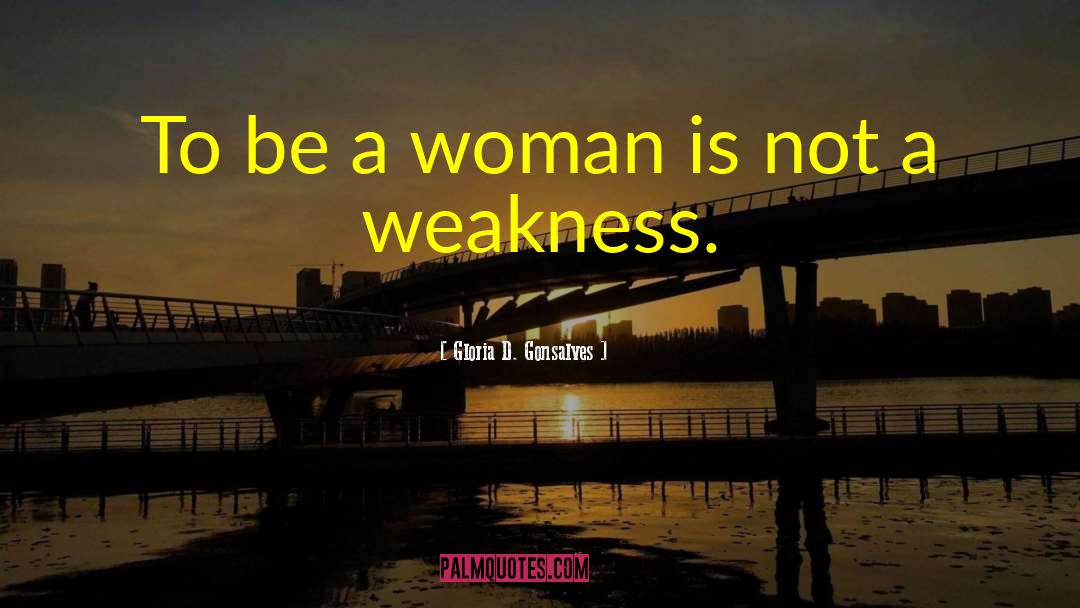 Not A Weakness quotes by Gloria D. Gonsalves