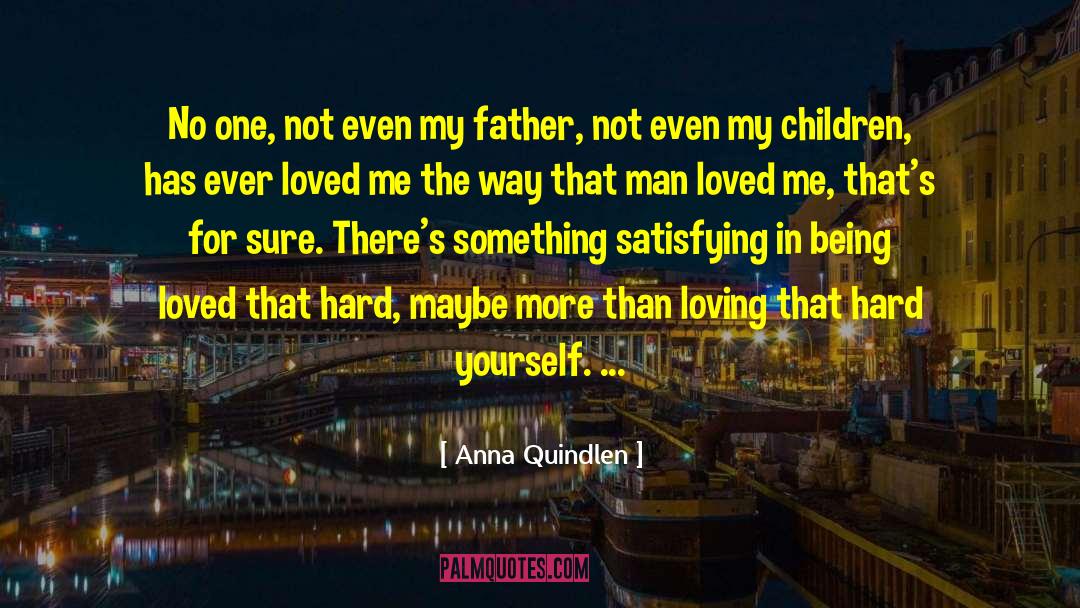 Not Being Loved Enough quotes by Anna Quindlen