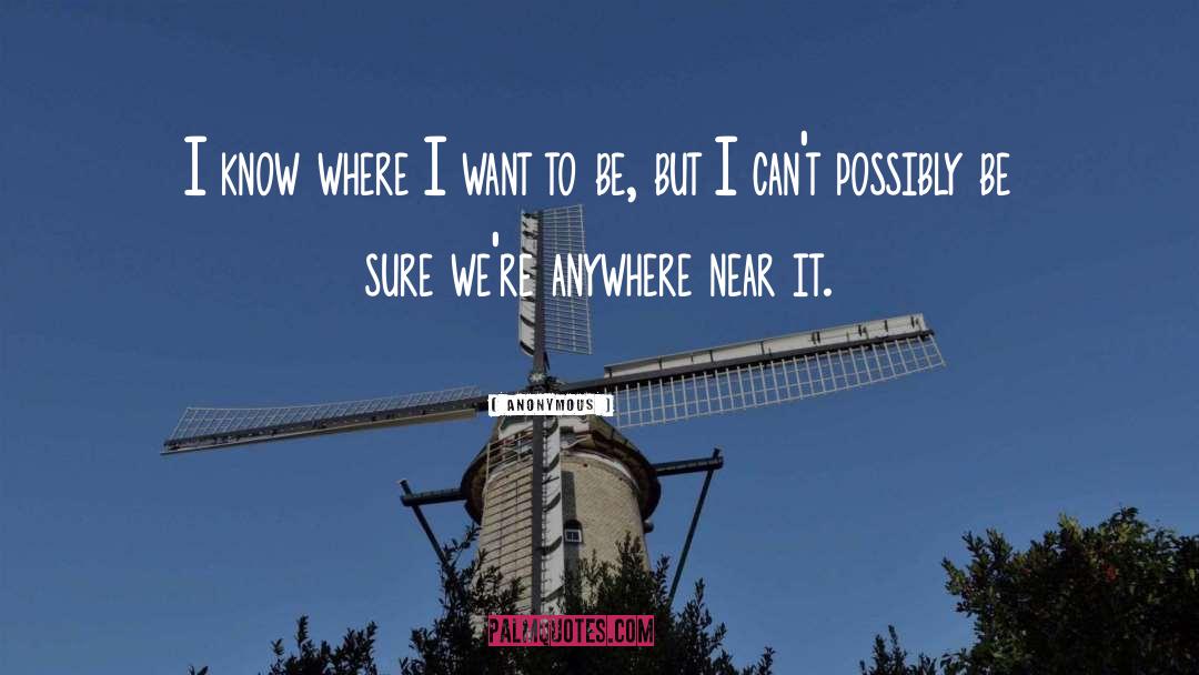 Not Being Where I Want To Be quotes by Anonymous