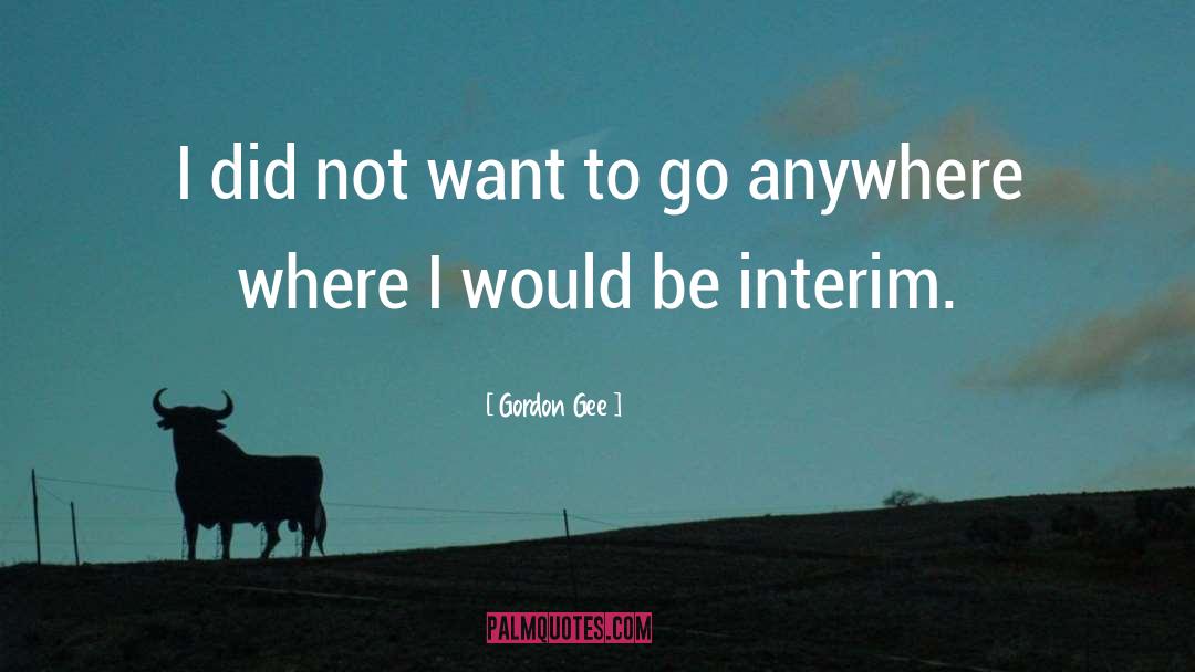 Not Being Where I Want To Be quotes by Gordon Gee