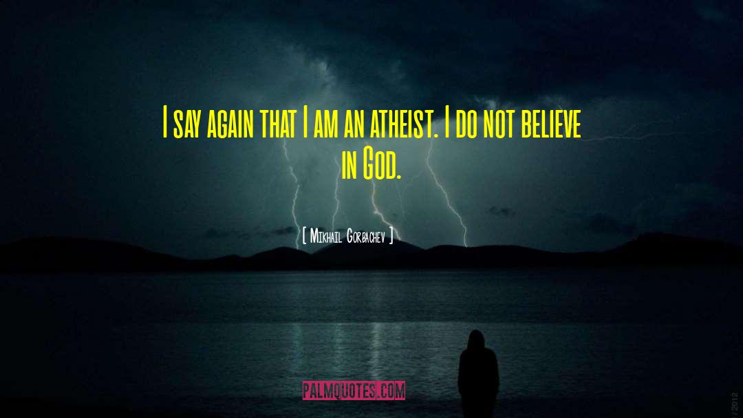 Not Believe In God quotes by Mikhail Gorbachev