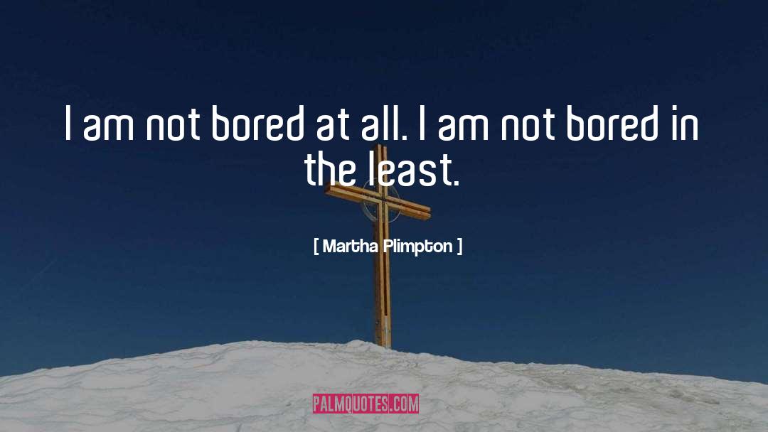Not Bored quotes by Martha Plimpton