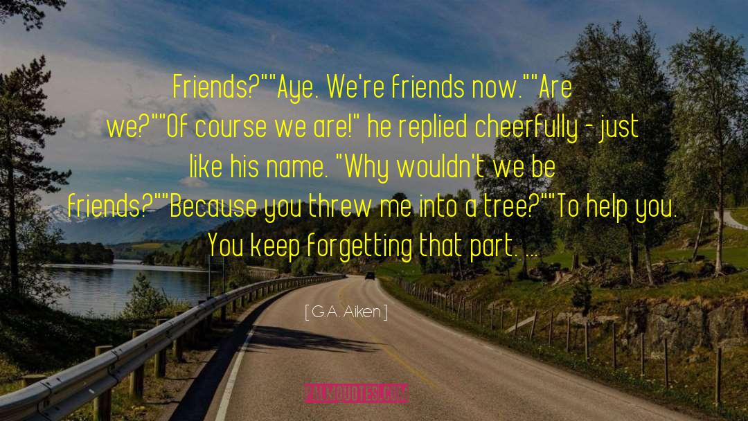 Not Forgetting Your Friends quotes by G.A. Aiken