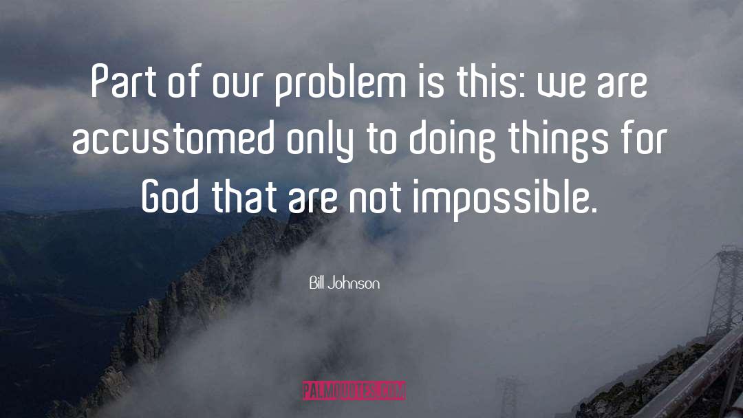 Not Impossible quotes by Bill Johnson