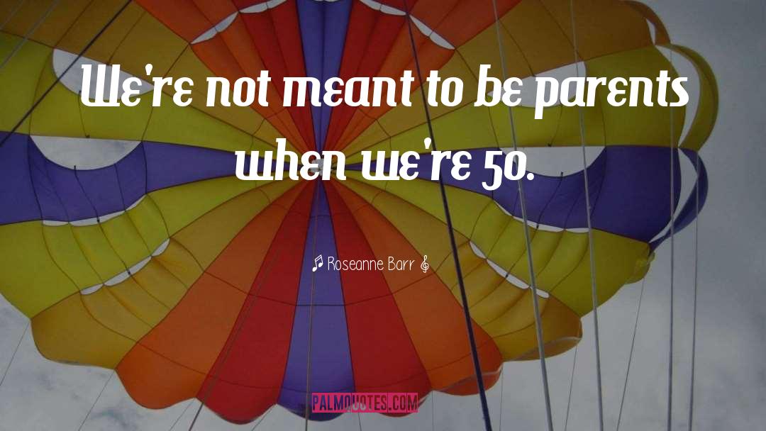 Not Meant To Be quotes by Roseanne Barr