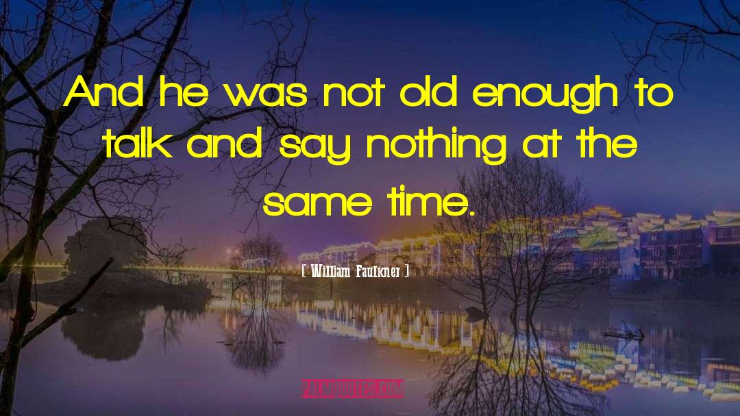 Not Old Enough quotes by William Faulkner