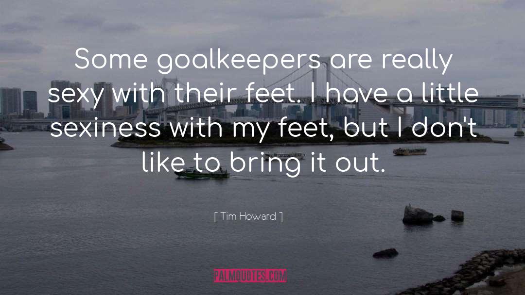 Not Sexy quotes by Tim Howard