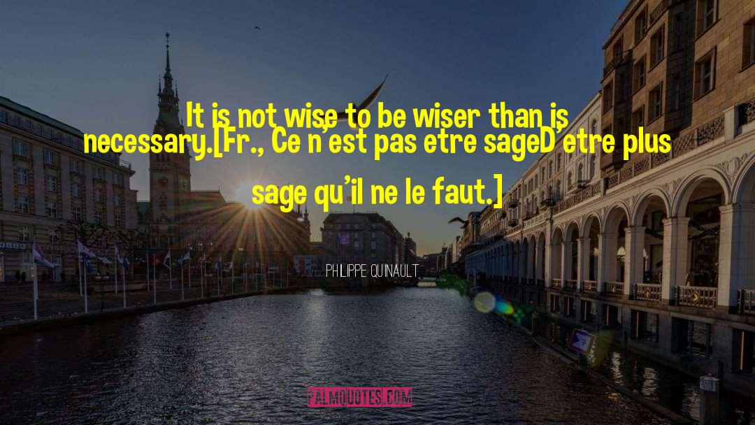 Not Wise quotes by Philippe Quinault