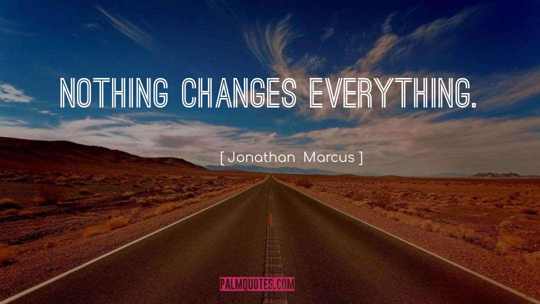 Nothing Changes quotes by Jonathan  Marcus