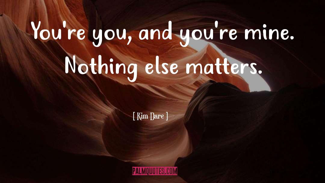 Nothing Else Matters quotes by Kim Dare