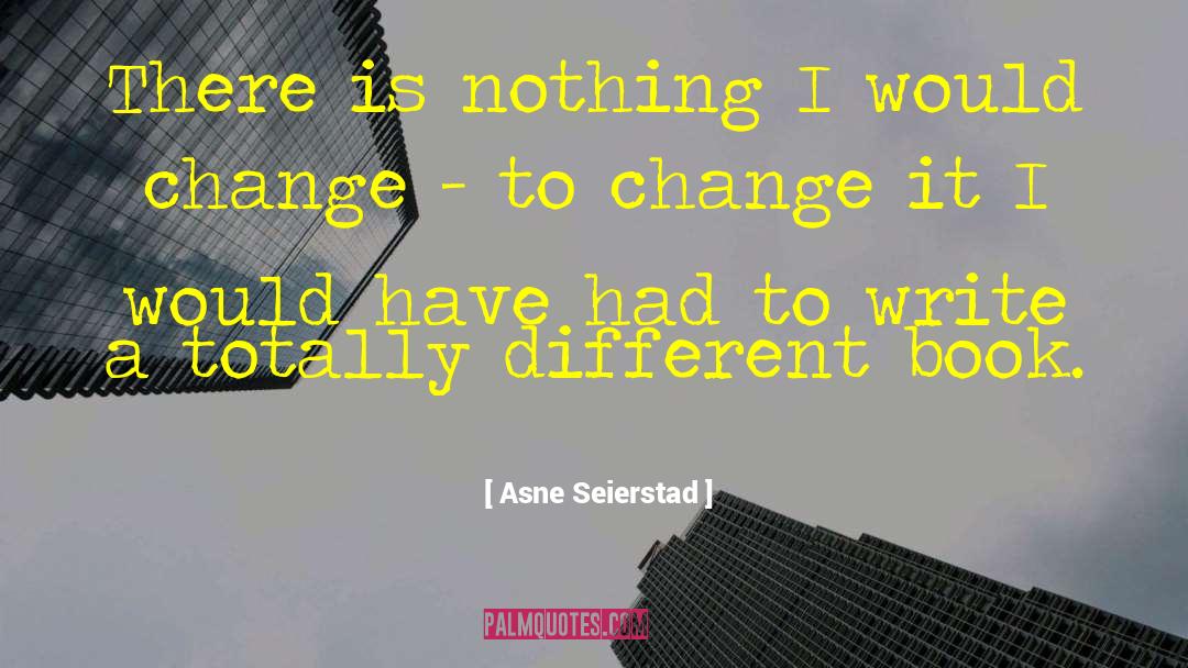 Nothing I Would Change quotes by Asne Seierstad