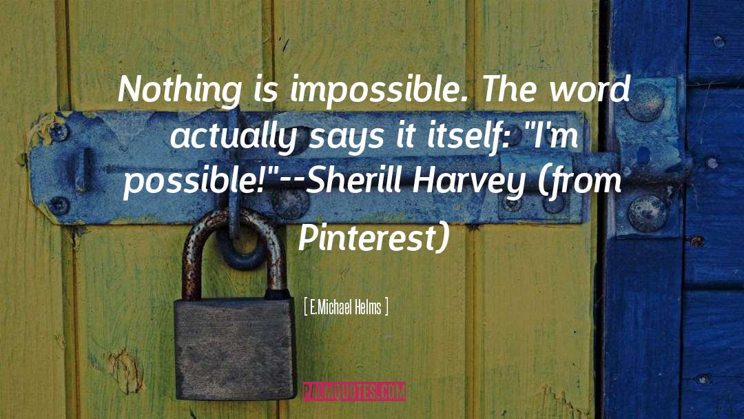 Nothing Is Impossible quotes by E.Michael Helms