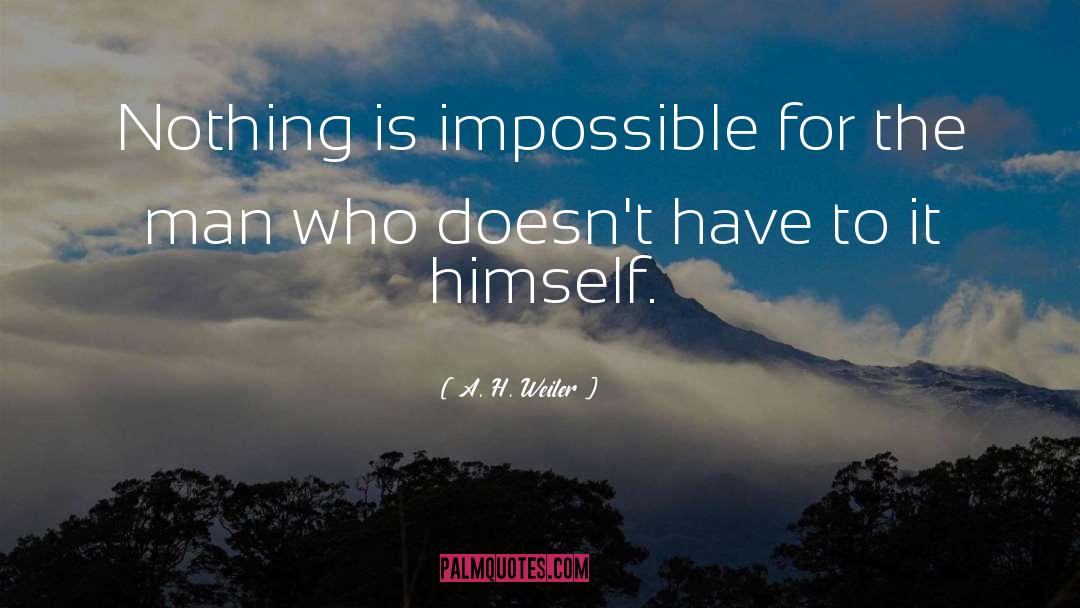 Nothing Is Impossible quotes by A. H. Weiler