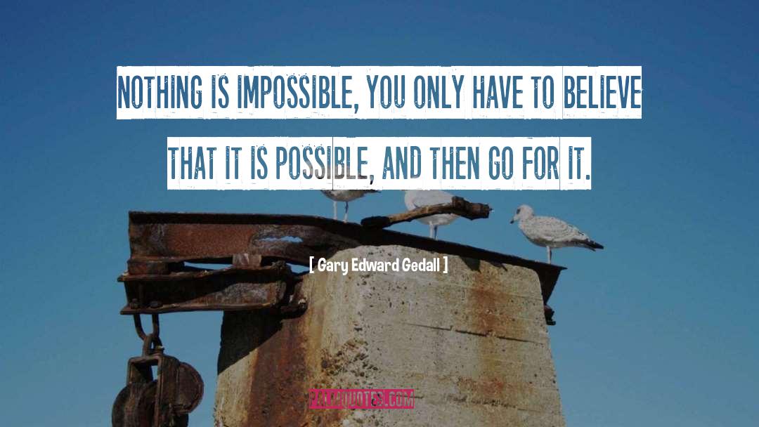 Nothing Is Impossible quotes by Gary Edward Gedall