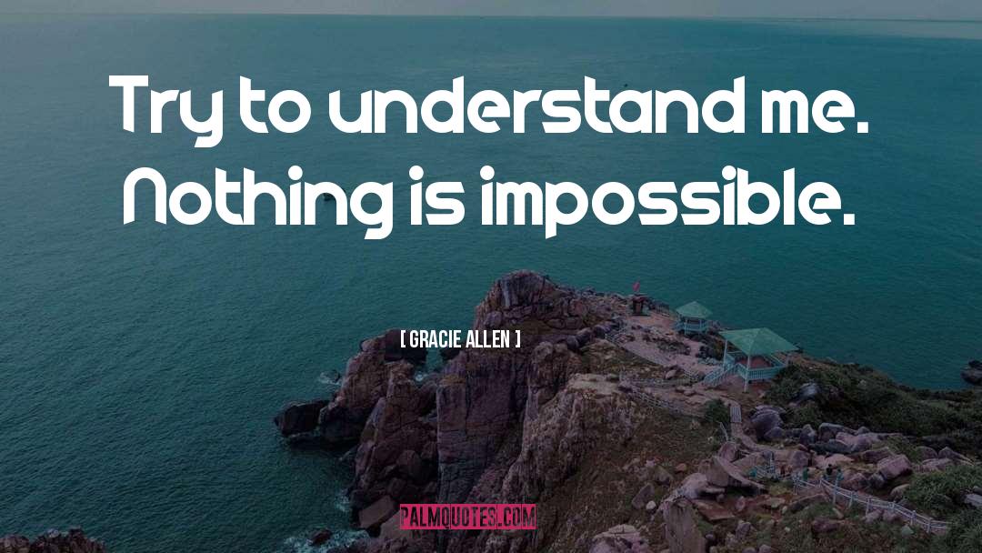 Nothing Is Impossible quotes by Gracie Allen