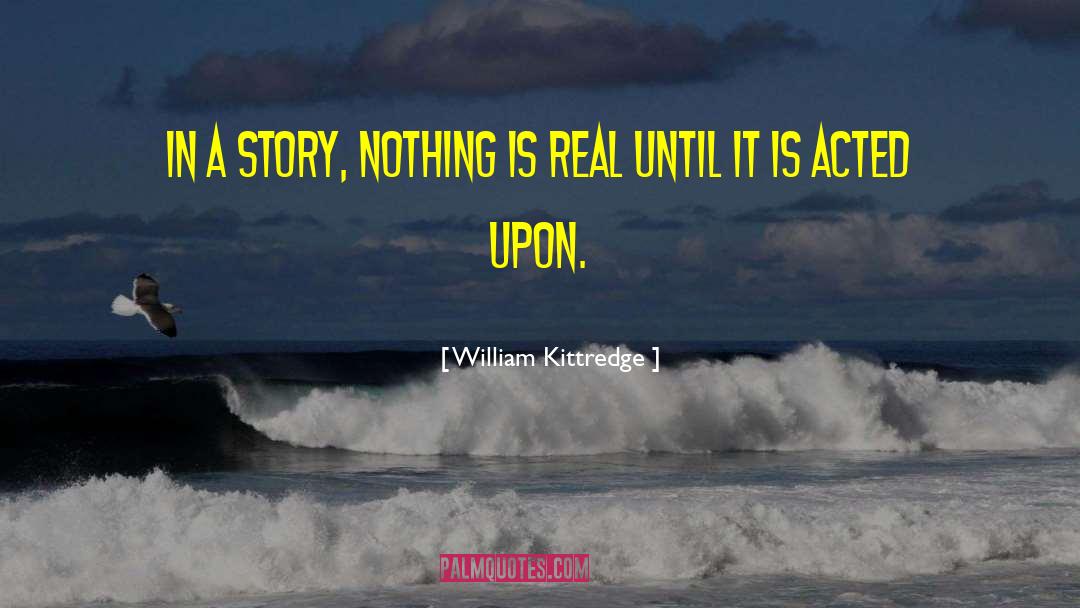 Nothing Is Real quotes by William Kittredge