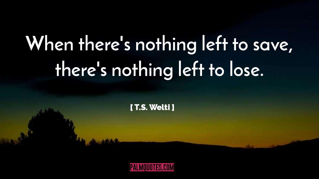 Nothing Left To Lose quotes by T.S. Welti